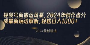 视频号新搬运风暴，2024年创作者分成最新玩法解析，轻松日入1000+-星璨学社