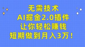 无需技术，AI掘金2.0插件让你轻松赚钱，短期做到月入3万！-星璨学社