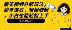 搞笑视频升级玩法，简单混剪，轻松涨粉，小白也能上手，日入1000+教程+素材-星璨学社