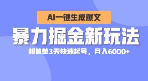 暴力掘金新玩法，AI一键生成爆文，超简单3天快速起号，月入6000+-星璨学社