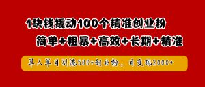 1块钱撬动100个精准创业粉，简单粗暴高效长期精准，单人单日引流500+创业粉，日变现2000+-星璨学社
