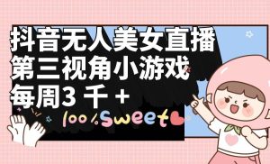 抖音无人美女直播，第三视角小游戏，每周收益3000+-星璨学社