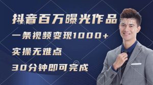 抖音百万浏览日均1000+，变现能力超强，实操无难点-星璨学社