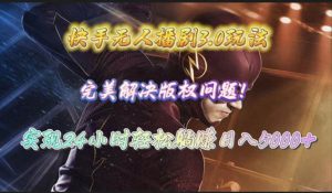 快手无人播剧3.0玩法，完美解决版权问题，实现24小时轻松躺赚日入5000+-星璨学社