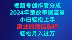 视频号创作者分成，2024年鬼故事爆流量，小白轻松上手，副业的绝佳选择...-星璨学社