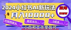 2024最新小红薯AI赛道，蓝海项目，月入10000+，0成本，当事业来做，可矩阵-星璨学社