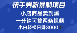 快手男粉必做项目，小店商品简直卖到爆，小白轻松也可日赚3000＋-星璨学社