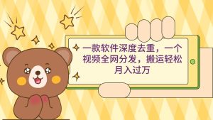 一款软件深度去重，一个视频全网分发，搬运轻松月入过万-星璨学社