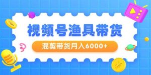 视频号渔具带货，混剪带货月入6000+，起号剪辑选品带货-星璨学社