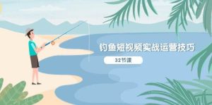 钓鱼短视频实战运营技巧，系统性讲解定位ip策划  能听懂，能落地，能实操-星璨学社