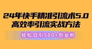 24年快手精准引流术5.0，高效率引流实战方法，轻松日引500+创业粉-星璨学社
