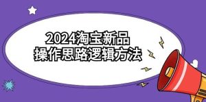 2024淘宝新品操作思路逻辑方法（6节视频课）-星璨学社