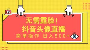 无需露脸！Ai头像直播项目，简单操作日入500+！-星璨学社