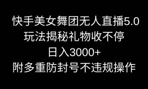 快手美女舞团无人直播5.0玩法揭秘,礼物收不停,日入3000+,内附多重防...-星璨学社