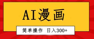 创意无限！AI一键生成漫画视频，每天轻松收入300+，粘贴复制简单操作！-星璨学社