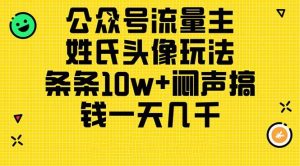 公众号流量主,姓氏头像玩法,条条10w+闷声搞钱一天几千,详细教程-星璨学社
