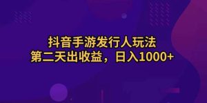 抖音手游发行人玩法，第二天出收益，日入1000+-星璨学社
