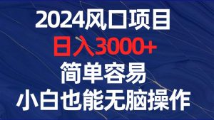 2024风口项目，日入3000+，简单容易，小白也能无脑操作-星璨学社