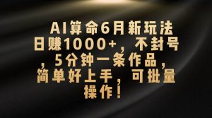 AI算命6月新玩法，日赚1000+，不封号，5分钟一条作品，简单好上手，可...-星璨学社