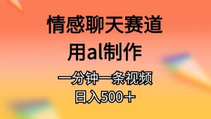 情感聊天赛道用al制作一分钟一条视频日入500＋-星璨学社