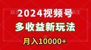 2024视频号多收益新玩法，每天5分钟，月入1w+，新手小白都能简单上手-星璨学社