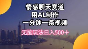 情感聊天赛道用al制作一分钟一条视频无脑玩法日入500＋-星璨学社