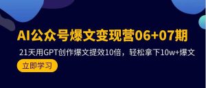 AI公众号爆文变现营06+07期，21天用GPT创作爆文提效10倍，轻松拿下10w+爆文-星璨学社