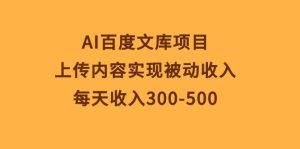 AI百度文库项目，上传内容实现被动收入，每天收入300-500-星璨学社
