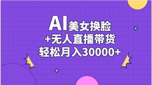 AI美女换脸视频结合无人直播带货，随便月入30000+-星璨学社