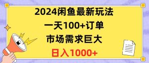 2024闲鱼最新玩法，一天100+订单，市场需求巨大，日入1400+-星璨学社
