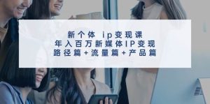 新个体 ip变现课，年入百万新媒体IP变现，路径篇+流量篇+产品篇-星璨学社