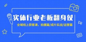 实体行业老板翻身仗：全域-线上获客课，拍摄篇/成片实战/运营篇（20节课）-星璨学社