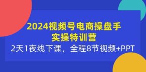 2024视频号电商操盘手实操特训营：2天1夜线下课，全程8节视频+PPT-星璨学社