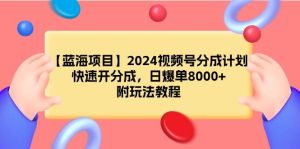 【蓝海项目】2024视频号分成计划，快速开分成，日爆单8000+，附玩法教程-星璨学社