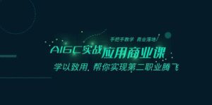 AIGC-实战应用商业课：手把手教学 商业落地 学以致用 帮你实现第二职业腾飞-星璨学社