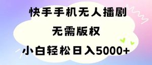 手机快手无人播剧，无需硬改，轻松解决版权问题，小白轻松日入5000+-星璨学社