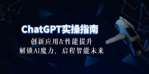 ChatGPT-实操指南：创新应用及性能提升，解锁 AI魔力，启程智能未来-30节-星璨学社