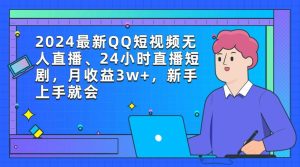2024最新QQ短视频无人直播、24小时直播短剧，月收益3w+，新手上手就会-星璨学社