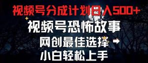2024最新视频号分成计划，每天5分钟轻松月入500+，恐怖故事赛道,-星璨学社