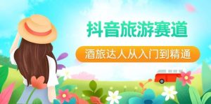 抖音旅游赛道酒 旅达人从入门到精通：直播+短视频+旅游  未来5年风口-星璨学社