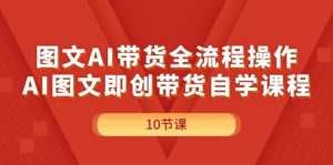 图文AI带货全流程操作，AI图文即创带货自学课程-星璨学社