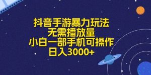 抖音手游暴力玩法，无需播放量，小白一部手机可操作，日入3000+-星璨学社