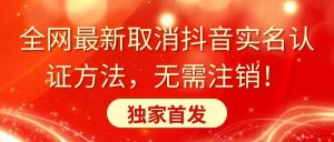 全网最新取消抖音实名认证方法，无需注销，独家首发-星璨学社