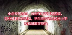 小白专属，AI创作灵异故事短视频，副业兼职最佳选择，学生党宝妈党轻松...-星璨学社