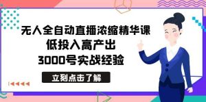 最新无人全自动直播浓缩精华课，低投入高产出，3000号实战经验-星璨学社