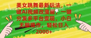 美女跳舞最新玩法，AI一键改漫画，一键分发多平台变现，小白无脑操作，...-星璨学社