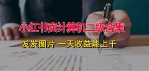 小红书卖计算机二级合集，发发图片 一天收益能上千-星璨学社