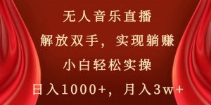 无人音乐直播，解放双手，实现躺赚，小白轻松实操，日入1000+，月入3w+-星璨学社