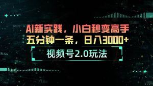 视频号2.0玩法 AI新实践，小白秒变高手五分钟一条，日入3000+-星璨学社