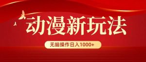 动漫新玩法，条条爆款，5分钟1条100%原创，小白无脑操作日入1000+-星璨学社